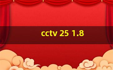 cctv 25 1.8